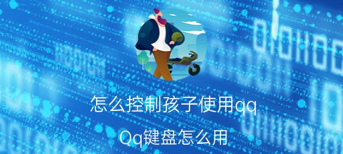 怎么控制孩子使用qq Qq键盘怎么用？